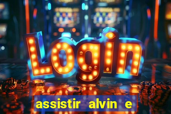 assistir alvin e os esquilos